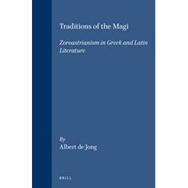Traditions of the Magi: Zoroastrianism in Greek and Latin Literature - Albert F. De Jong