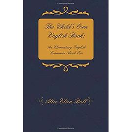 The Child's Own English Book; An Elementary English Grammar - Book One - Alice Eliza Ball