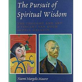 The Pursuit of Spiritual Wisdom: The Thought and Art of Vincent Van Gogh and Paul Gauguin - Naomi Margolis Maurer