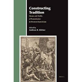 Constructing Tradition: Means and Myths of Transmission in Western Esotericism - Andreas Kilcher