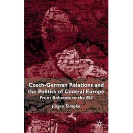 Czech-German Relations and the Politics of Central Europe: From Bohemia to the Eu - Jürgen Tampke