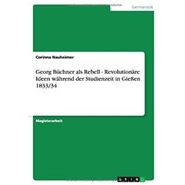 Georg Büchner als Rebell - Revolutionäre Ideen während der Studienzeit in Gießen 1833/34 - Corinna Nauheimer