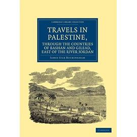 Travels in Palestine, Through the Countries of Bashan and Gilead, East of the River Jordan - James Silk Buckingham