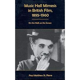 Music Hall Mimesis in British Film, 1895-1960: On the Halls on the Screen - Paul Matthew St Pierre