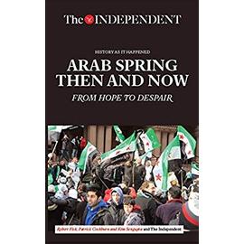 Arab Spring Then and Now: From Hope to Despair - Robert Fisk