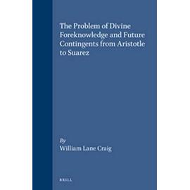 The Problem of Divine Foreknowledge and Future Contingents from Aristotle to Suarez - William Lane Craig