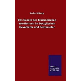 Das Gesetz der Trochaeischen Wortformen im Dactylischen Hexameter und Pentameter - Isidor Hilberg