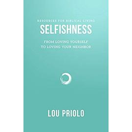 Selfishness: From Loving Yourself to Loving Your Neighbor - Lou Priolo