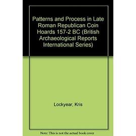 Patterns and Process in Late Roman Republican Coin Hoards, 157-2 BC - Kris Lockyear