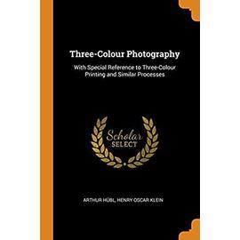 Three-Colour Photography: With Special Reference to Three-Colour Printing and Similar Processes - Klein, Henry Oscar
