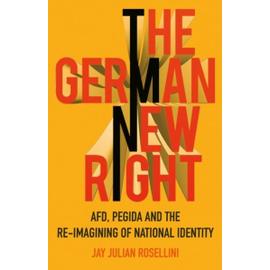 The German New Right: Afd, Pegida and the Re-Imagining of National Identity - Jay Julian Rosellini