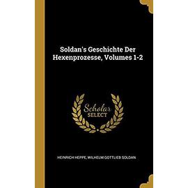 Soldan's Geschichte Der Hexenprozesse, Volumes 1-2 - Collectif