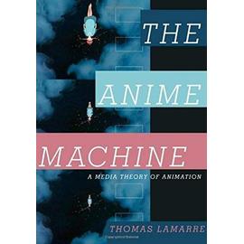 The Anime Machine: A Media Theory of Animation - Thomas Lamarre