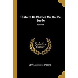 Histoire De Charles Xii, Roi De Suede; Volume 1 - Jöran Anderson Nordberg