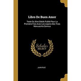 Libro De Buen Amor: Texte Du Xive Siècle Publié Pour La Première Fois Avec Les Leçons Des Trois Manuscrits Connus - Juan Ruiz