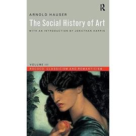Social History of Art, Volume 3: Rococo, Classicism and Romanticism - Arnold Hauser