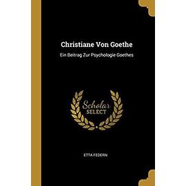 Christiane Von Goethe: Ein Beitrag Zur Psychologie Goethes - Etta Federn