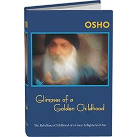 Glimpses of a Golden Childhood: The Rebellious Childhood of a Great Enlightened One - Osho