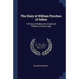 The Diary of William Pynchon of Salem: A Picture of Salem Life, Social and Political, a Century Ago - William Pynchon