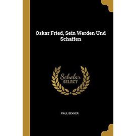 Oskar Fried, Sein Werden Und Schaffen - Paul Bekker