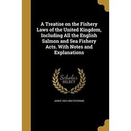 A Treatise on the Fishery Laws of the United Kingdom, Including All the English Salmon and Sea Fishery Acts. With Notes and Explanations - James Paterson