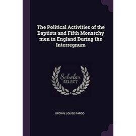 The Political Activities of the Baptists and Fifth Monarchy Men in England During the Interregnum - Unknown