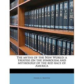 The Myths of the New World: A Treatise on the Symbolism and Mythology of the Red Race of America - Brinton, Daniel Garrison