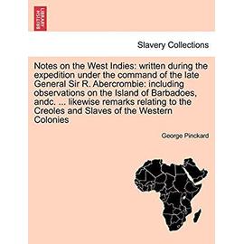 Notes on the West Indies: Written During the Expedition Under the Command of the Late General Sir R. Abercrombie: Including Observations on the Island ... Creoles and Slaves of the Western Colonies - Pinckard, George