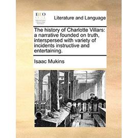 The History of Charlotte Villars: A Narrative Founded on Truth, Interspersed with Variety of Incidents Instructive and Entertaining. - Mukins, Isaac