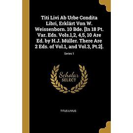 Titi Livi AB Urbe Condita Libri, Erklärt Von W. Weissenborn. 10 Bde. [in 18 Pt. Var. Eds. Vols.1,2, 4,5, 10 Are Ed. by H.J. Müller. There Are 2 Eds. o - Titus Livius