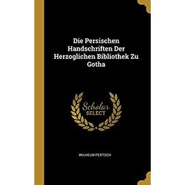 Die Persischen Handschriften Der Herzoglichen Bibliothek Zu Gotha - Pertsch, Wilhelm