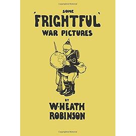 Some 'Frightful' War Pictures - Illustrated by W. Heath Robinson - W. Heath Robinson