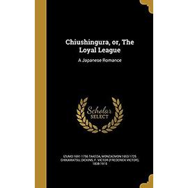 Chiushingura, Or, the Loyal League: A Japanese Romance - Unknown