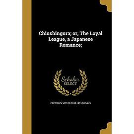 Chiushingura; or, The Loyal League, a Japanese Romance; - Frederick Victor Dickins