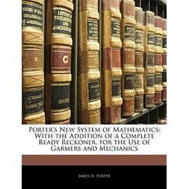 Porter's New System of Mathematics: With the Addition of a Complete Ready Reckoner, for the Use of Garmers and Mechanics - Porter, James H