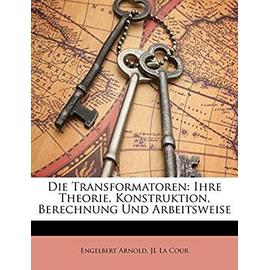 Die Transformatoren: Ihre Theorie, Konstruktion, Berechnung Und Arbeitsweise - Arnold, Engelbert