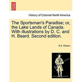 The Sportsman's Paradise; Or, the Lake Lands of Canada. with Illustrations by D. C. and H. Beard. Second Edition. - Watson, B A