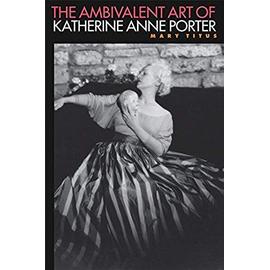 The Ambivalent Art of Katherine Anne Porter - Mary Titus