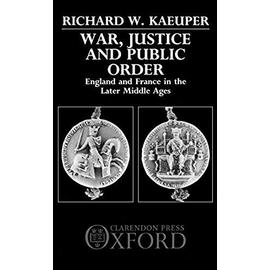 War, Justice, and Public Order: England and France in the Later Middle Ages - Richard W. Kaeuper