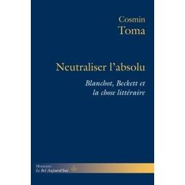 Neutraliser L'absolu - Blanchot, Beckett Et La Chose Littéraire - Toma Cosmin