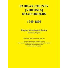 Fairfax County [Virginia] Road Orders, 1749-1800. Published With Permission from the Virginia Transportation Research Council (A Cooperative Organization Sponsored Jointly by the Virginia Department of Transportation and the University of Virginia) - Virginia Genealogical Society
