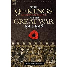 The 9th-The King's (Liverpool Regiment) in the Great War 1914 - 1918 - Enos H. G. Roberts