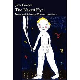 The Naked Eye: New and Selected Poems, 1987-2012 2nd Ed. - Jack Grapes