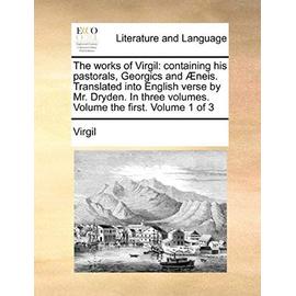 The Works of Virgil: Containing His Pastorals, Georgics and Aeneis. Translated Into English Verse by Mr. Dryden. in Three Volumes. Volume the First. Volume 1 of 3 - Virgil