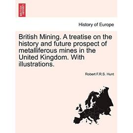 British Mining. a Treatise on the History and Future Prospect of Metalliferous Mines in the United Kingdom. with Illustrations. - Hunt, Robert F R S