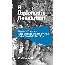 A Diplomatic Revolution: Algeria's Fight for Independence and the Origins of the Post-Cold War Era - Matthew Connelly