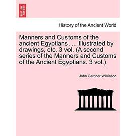 Manners and Customs of the Ancient Egyptians, ... Illustrated by Drawings, Etc. 3 Vol. (a Second Series of the Manners and Customs of the Ancient Egyptians. 3 Vol.) - Wilkinson, John Gardner