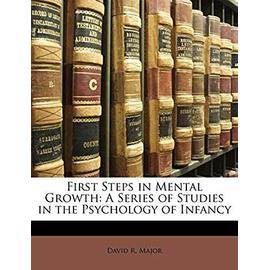 First Steps in Mental Growth: A Series of Studies in the Psychology of Infancy - Major, David R