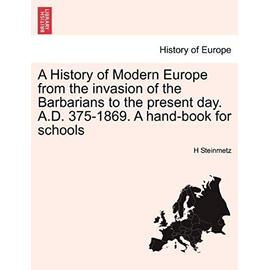 A History of Modern Europe from the Invasion of the Barbarians to the Present Day. A.D. 375-1869. a Hand-Book for Schools - Steinmetz, H