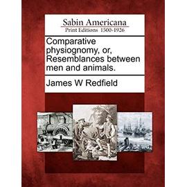 Comparative Physiognomy, Or, Resemblances Between Men and Animals. - James W. Redfield